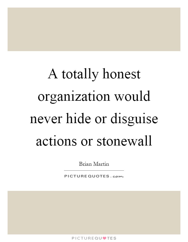 A totally honest organization would never hide or disguise actions or stonewall Picture Quote #1