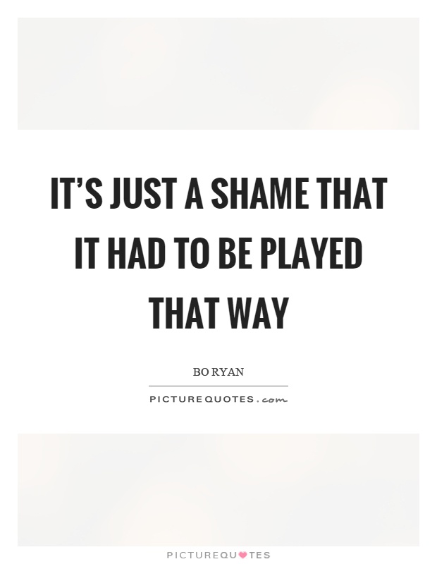 It's just a shame that it had to be played that way Picture Quote #1