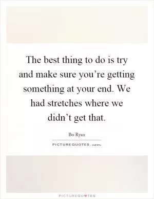 The best thing to do is try and make sure you’re getting something at your end. We had stretches where we didn’t get that Picture Quote #1