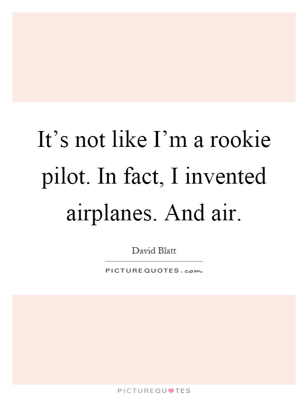 It's not like I'm a rookie pilot. In fact, I invented airplanes. And air Picture Quote #1
