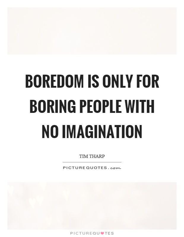 Boredom is only for boring people with no imagination Picture Quote #1