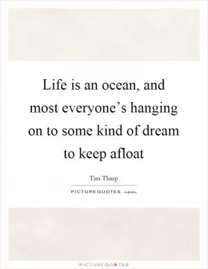 Life is an ocean, and most everyone’s hanging on to some kind of dream to keep afloat Picture Quote #1