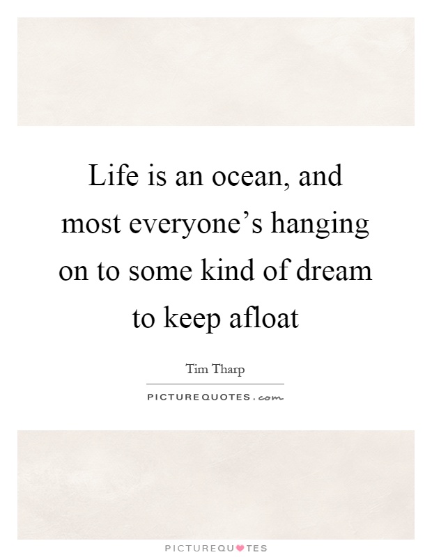 Life is an ocean, and most everyone's hanging on to some kind of dream to keep afloat Picture Quote #1