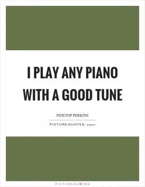 I play any piano with a good tune Picture Quote #1