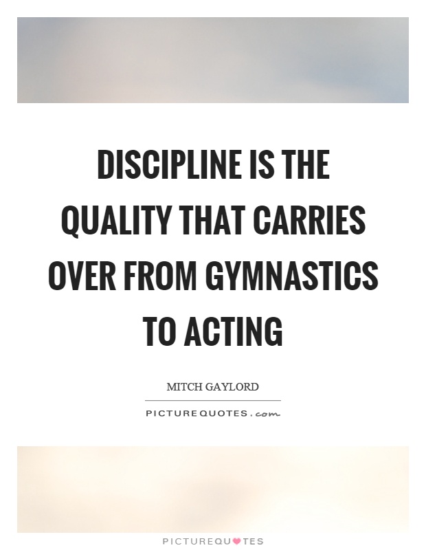Discipline is the quality that carries over from gymnastics to acting Picture Quote #1