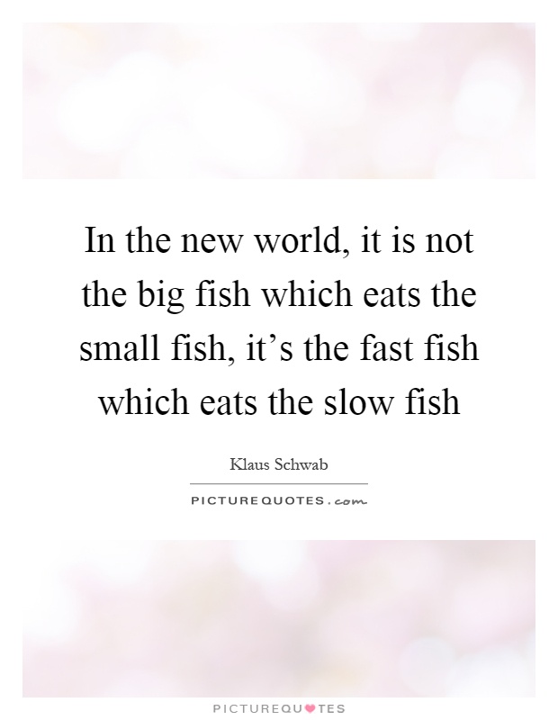In the new world, it is not the big fish which eats the small fish, it's the fast fish which eats the slow fish Picture Quote #1