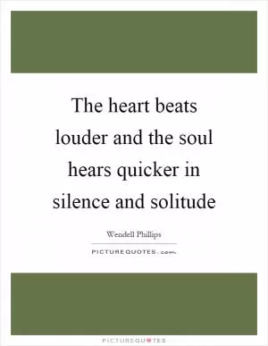The heart beats louder and the soul hears quicker in silence and solitude Picture Quote #1