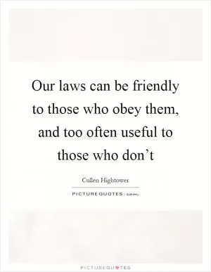 Our laws can be friendly to those who obey them, and too often useful to those who don’t Picture Quote #1