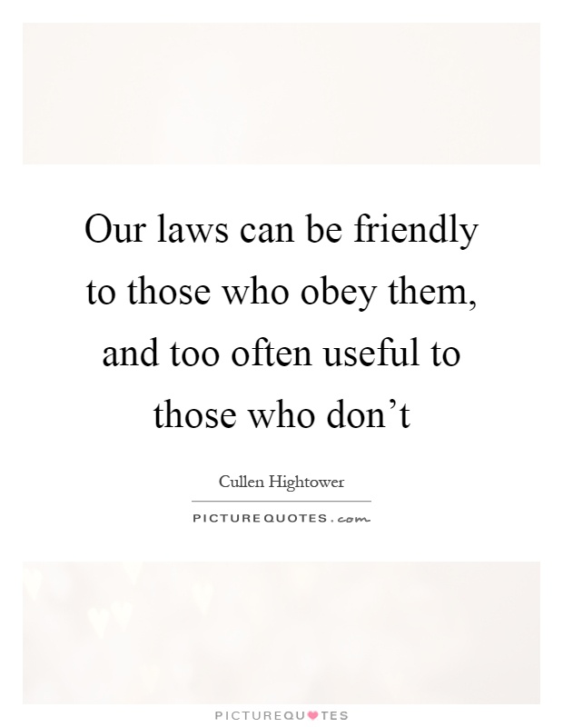Our laws can be friendly to those who obey them, and too often useful to those who don't Picture Quote #1