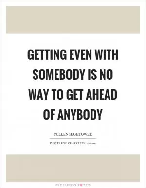 Getting even with somebody is no way to get ahead of anybody Picture Quote #1