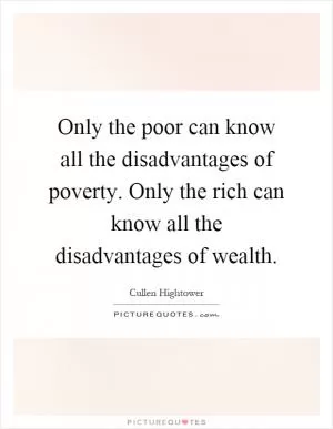 Only the poor can know all the disadvantages of poverty. Only the rich can know all the disadvantages of wealth Picture Quote #1