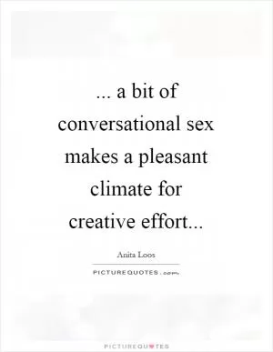 ... a bit of conversational sex makes a pleasant climate for creative effort Picture Quote #1