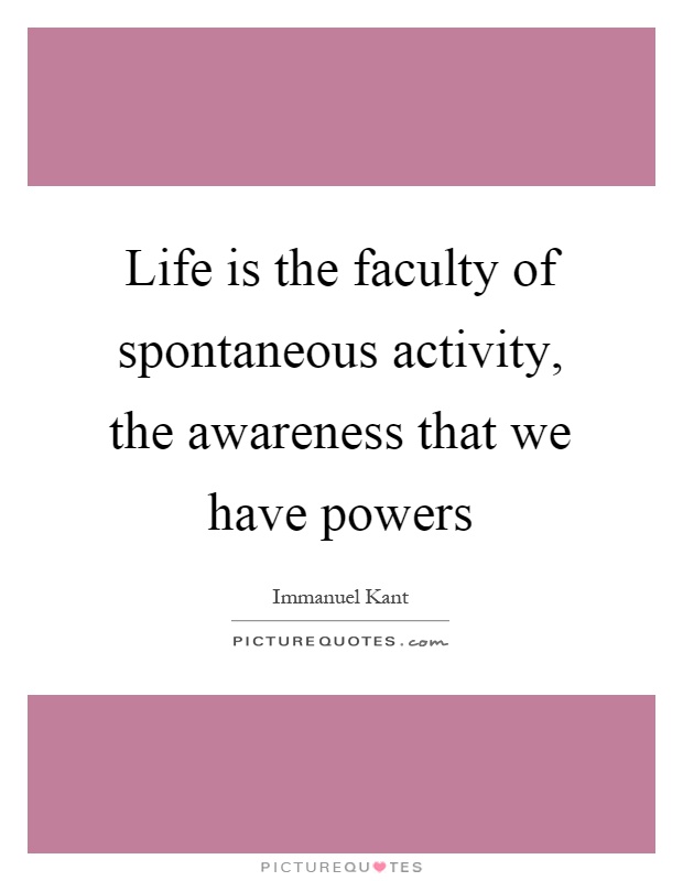 Life is the faculty of spontaneous activity, the awareness that we have powers Picture Quote #1