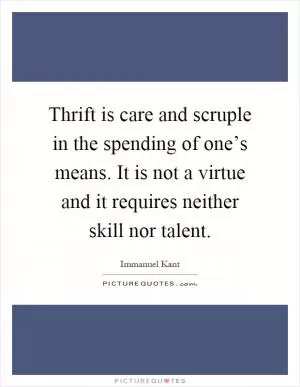Thrift is care and scruple in the spending of one’s means. It is not a virtue and it requires neither skill nor talent Picture Quote #1