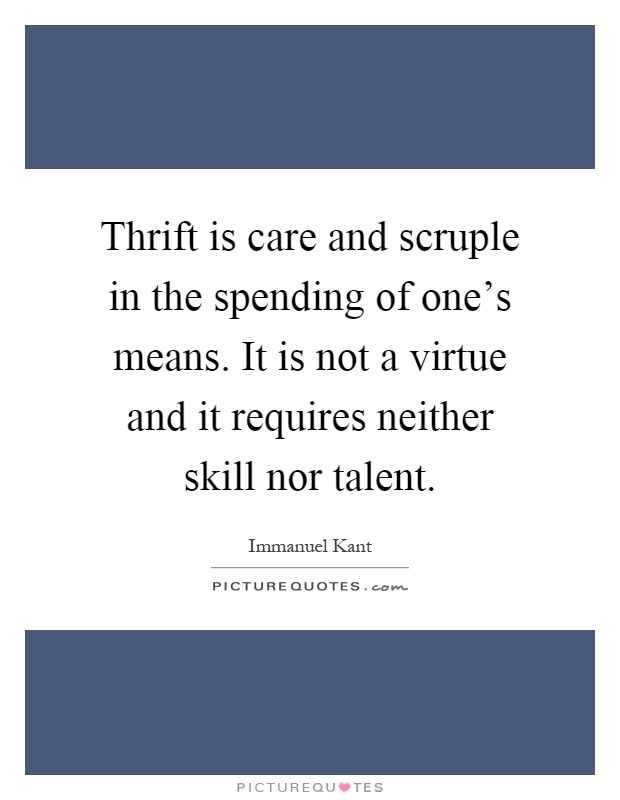 Thrift is care and scruple in the spending of one's means. It is not a virtue and it requires neither skill nor talent Picture Quote #1