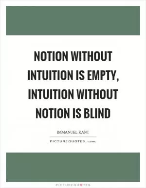 Notion without intuition is empty, intuition without notion is blind Picture Quote #1