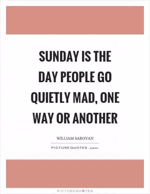 Sunday is the day people go quietly mad, one way or another Picture Quote #1
