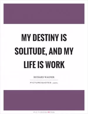 My destiny is solitude, and my life is work Picture Quote #1
