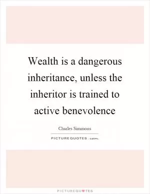 Wealth is a dangerous inheritance, unless the inheritor is trained to active benevolence Picture Quote #1