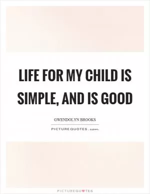Life for my child is simple, and is good Picture Quote #1