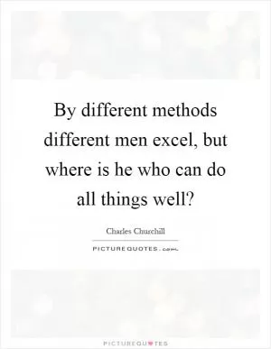 By different methods different men excel, but where is he who can do all things well? Picture Quote #1