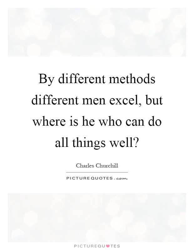 By different methods different men excel, but where is he who can do all things well? Picture Quote #1