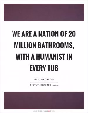 We are a nation of 20 million bathrooms, with a humanist in every tub Picture Quote #1