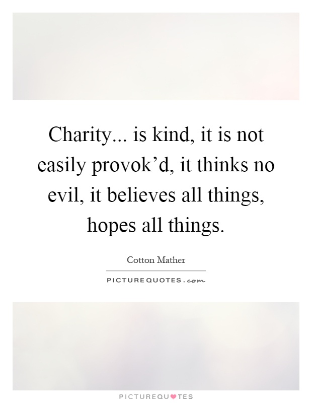 Charity... is kind, it is not easily provok'd, it thinks no evil, it believes all things, hopes all things Picture Quote #1