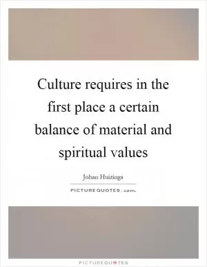 Culture requires in the first place a certain balance of material and spiritual values Picture Quote #1