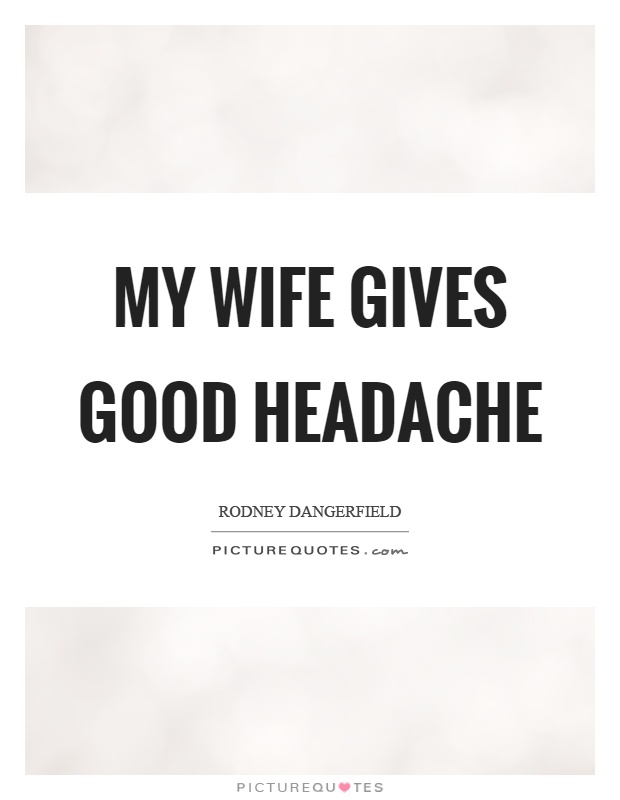 My wife gives good headache Picture Quote #1