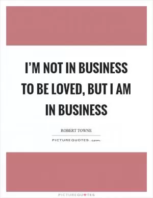I’m not in business to be loved, but I am in business Picture Quote #1