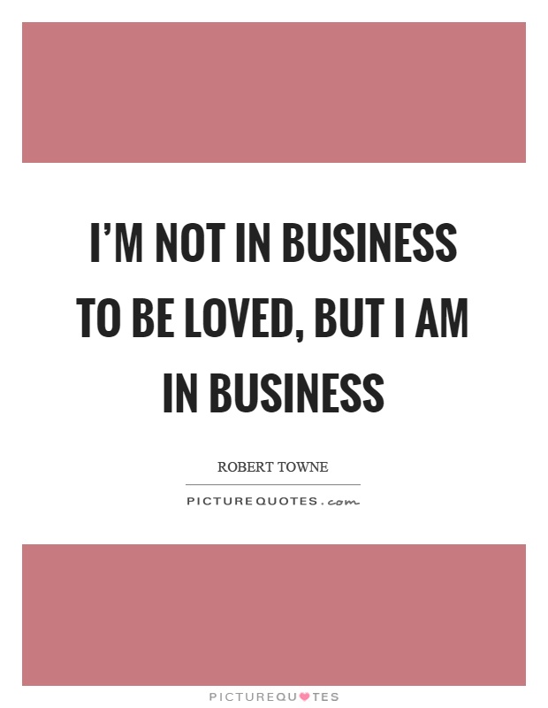 I'm not in business to be loved, but I am in business Picture Quote #1