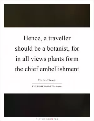 Hence, a traveller should be a botanist, for in all views plants form the chief embellishment Picture Quote #1