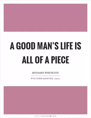 A good man’s life is all of a piece Picture Quote #1