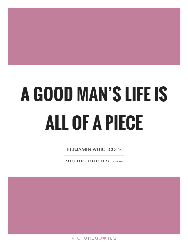 A good man's life is all of a piece Picture Quote #1