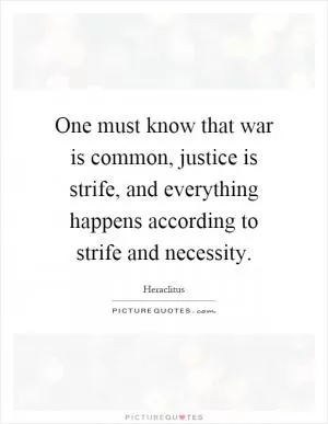 One must know that war is common, justice is strife, and everything happens according to strife and necessity Picture Quote #1