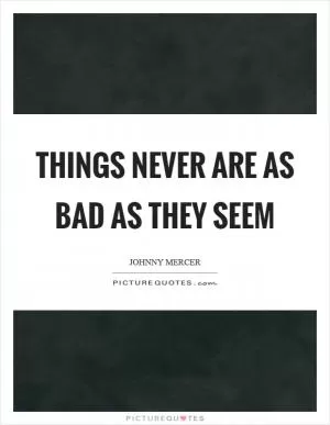 Things never are as bad as they seem Picture Quote #1