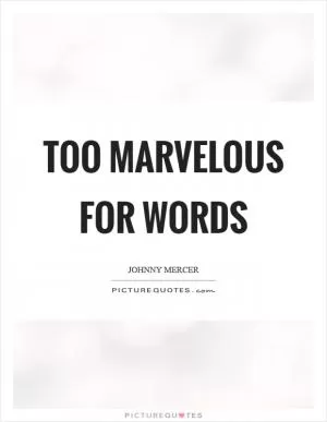Too marvelous for words Picture Quote #1