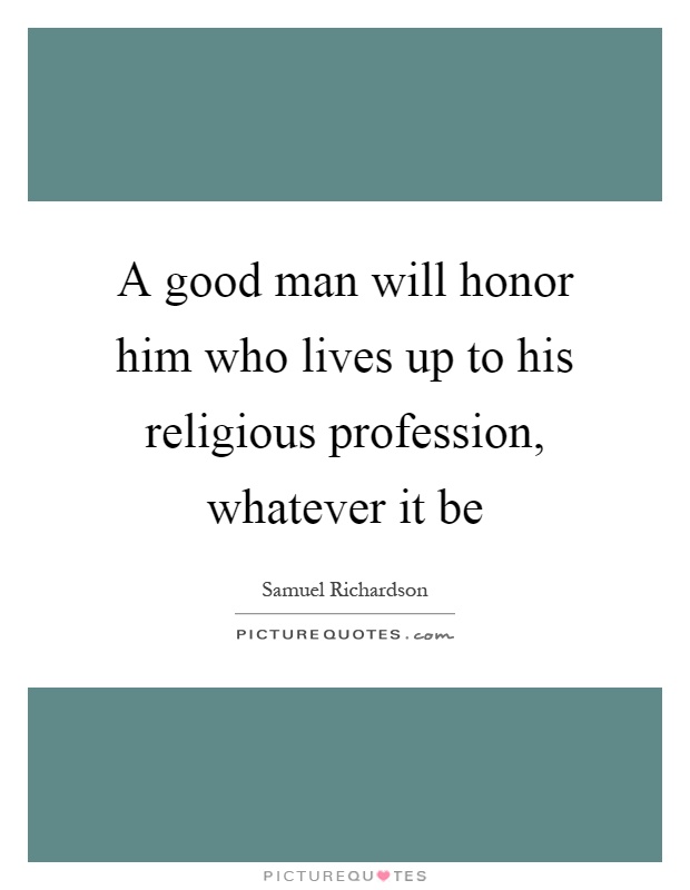 A good man will honor him who lives up to his religious profession, whatever it be Picture Quote #1