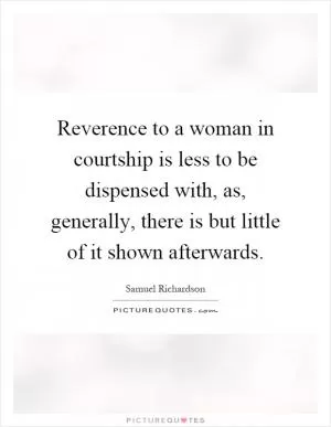 Reverence to a woman in courtship is less to be dispensed with, as, generally, there is but little of it shown afterwards Picture Quote #1