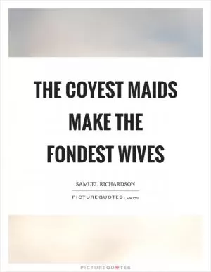 The coyest maids make the fondest wives Picture Quote #1