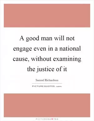 A good man will not engage even in a national cause, without examining the justice of it Picture Quote #1