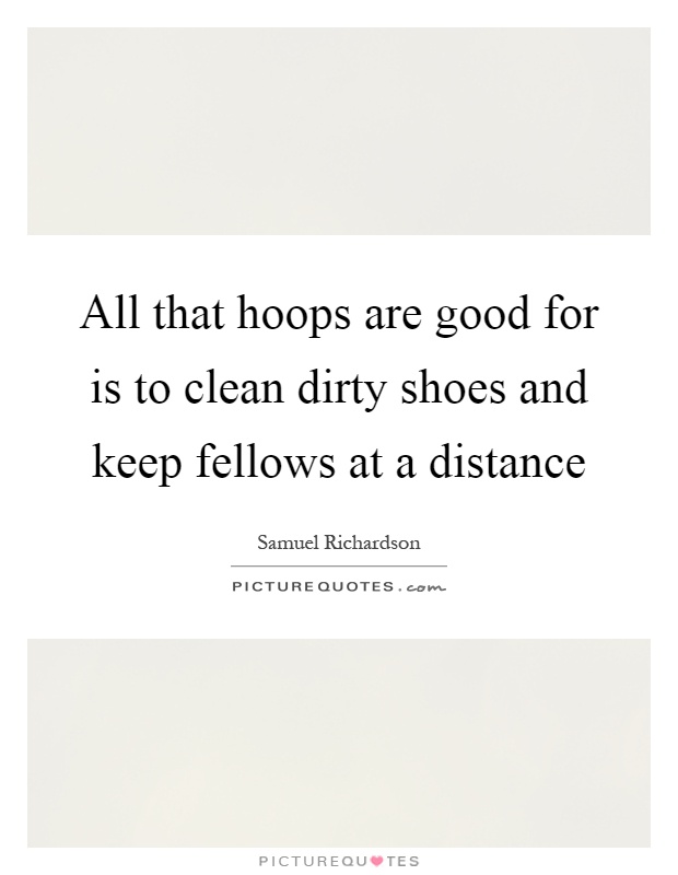 All that hoops are good for is to clean dirty shoes and keep fellows at a distance Picture Quote #1