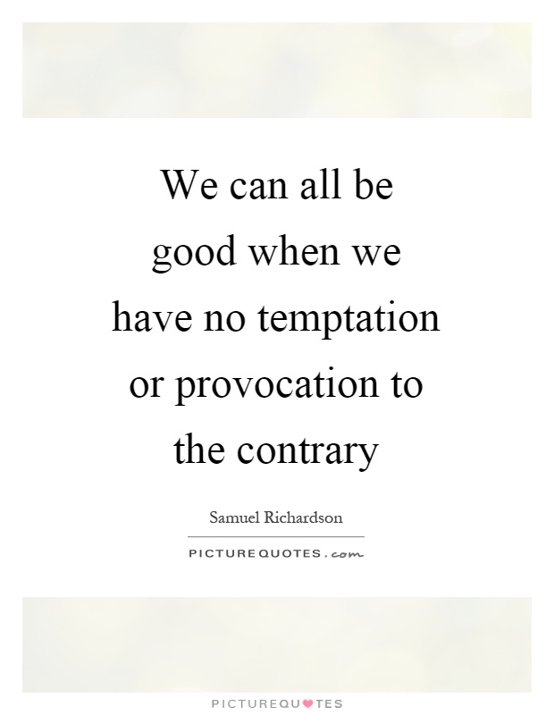 We can all be good when we have no temptation or provocation to the contrary Picture Quote #1