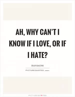 Ah, why can’t I know if I love, or if I hate? Picture Quote #1