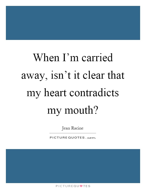 When I'm carried away, isn't it clear that my heart contradicts my mouth? Picture Quote #1