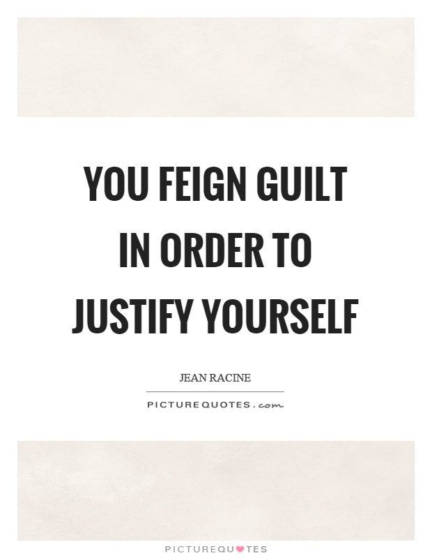 You feign guilt in order to justify yourself Picture Quote #1