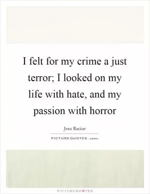 I felt for my crime a just terror; I looked on my life with hate, and my passion with horror Picture Quote #1