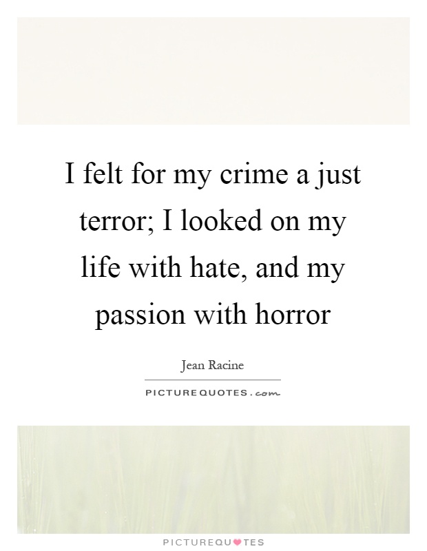 I felt for my crime a just terror; I looked on my life with hate, and my passion with horror Picture Quote #1