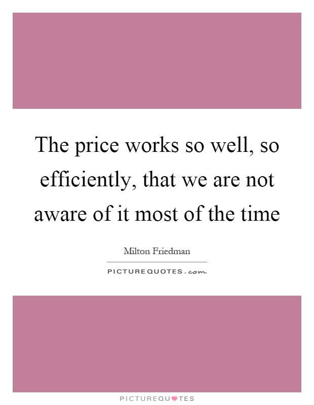 The price works so well, so efficiently, that we are not aware of it most of the time Picture Quote #1